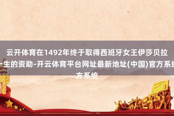 云开体育在1492年终于取得西班牙女王伊莎贝拉一生的资助-开云体育平台网址最新地址(中国)官方系统