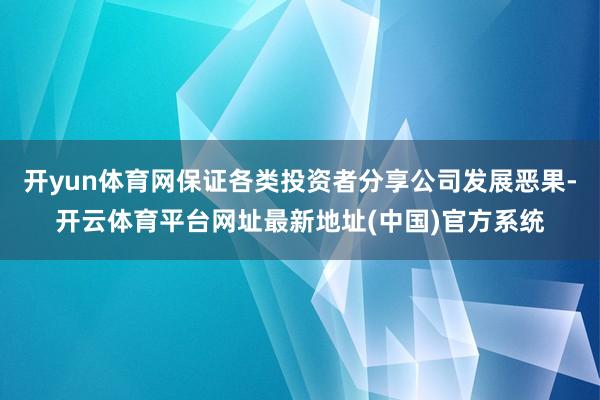 开yun体育网保证各类投资者分享公司发展恶果-开云体育平台网址最新地址(中国)官方系统