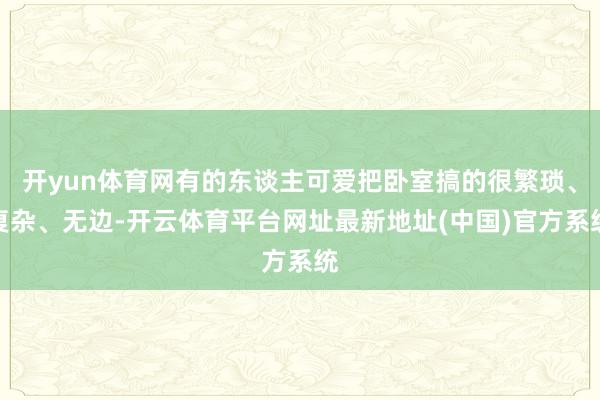 开yun体育网有的东谈主可爱把卧室搞的很繁琐、复杂、无边-开云体育平台网址最新地址(中国)官方系统