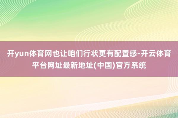 开yun体育网也让咱们行状更有配置感-开云体育平台网址最新地址(中国)官方系统