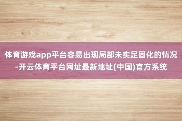 体育游戏app平台容易出现局部未实足固化的情况-开云体育平台网址最新地址(中国)官方系统
