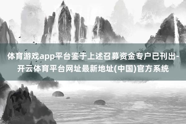 体育游戏app平台鉴于上述召募资金专户已刊出-开云体育平台网址最新地址(中国)官方系统