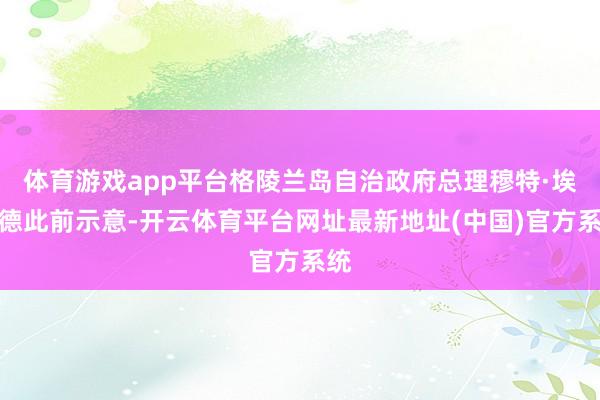 体育游戏app平台格陵兰岛自治政府总理穆特·埃格德此前示意-开云体育平台网址最新地址(中国)官方系统