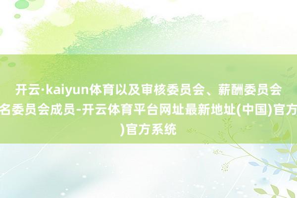 开云·kaiyun体育以及审核委员会、薪酬委员会及提名委员会成员-开云体育平台网址最新地址(中国)官方系统