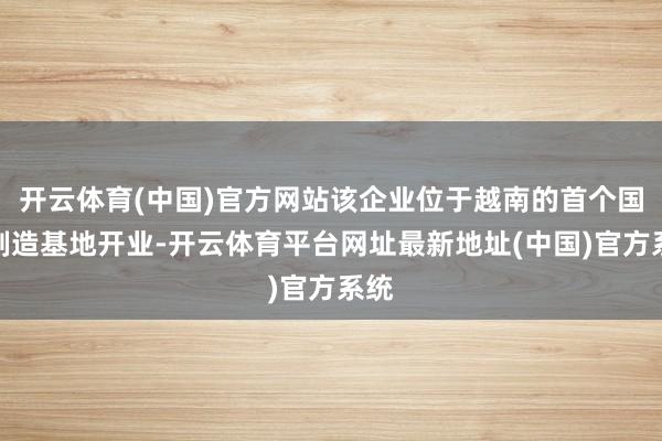 开云体育(中国)官方网站该企业位于越南的首个国外制造基地开业-开云体育平台网址最新地址(中国)官方系统