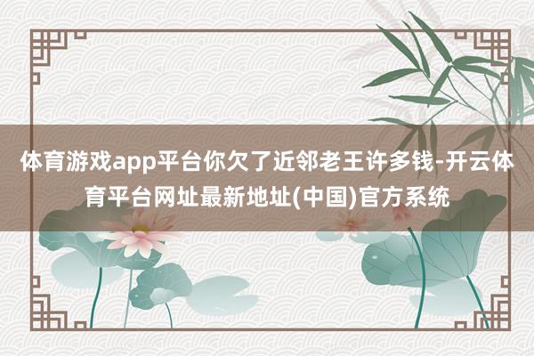 体育游戏app平台你欠了近邻老王许多钱-开云体育平台网址最新地址(中国)官方系统