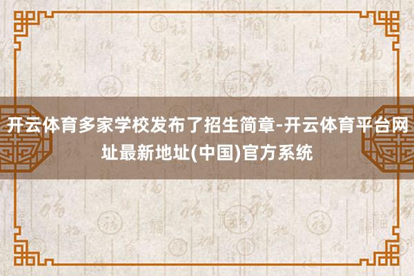 开云体育多家学校发布了招生简章-开云体育平台网址最新地址(中国)官方系统