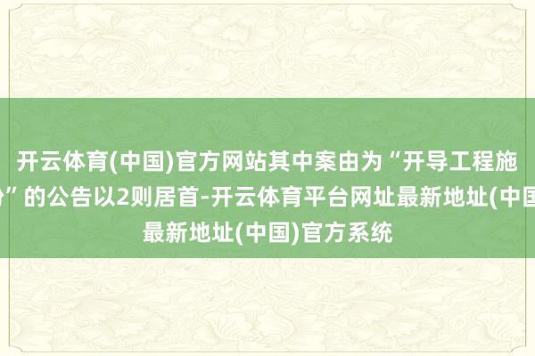 开云体育(中国)官方网站其中案由为“开导工程施工公约纠纷”的公告以2则居首-开云体育平台网址最新地址(中国)官方系统