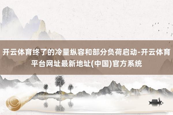 开云体育终了的冷量纵容和部分负荷启动-开云体育平台网址最新地址(中国)官方系统