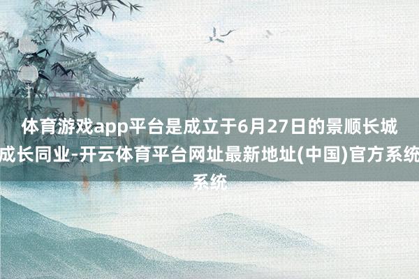 体育游戏app平台是成立于6月27日的景顺长城成长同业-开云体育平台网址最新地址(中国)官方系统