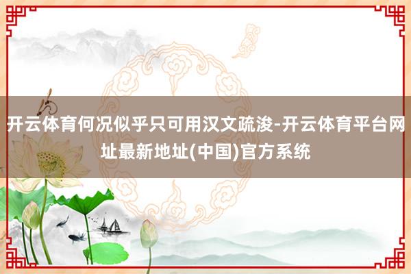 开云体育何况似乎只可用汉文疏浚-开云体育平台网址最新地址(中国)官方系统