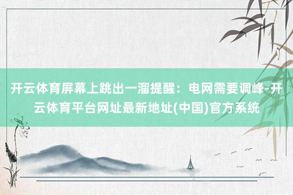 开云体育屏幕上跳出一溜提醒：电网需要调峰-开云体育平台网址最新地址(中国)官方系统