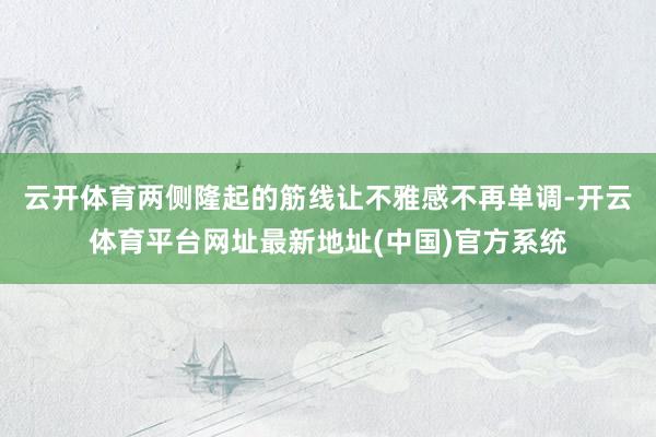 云开体育两侧隆起的筋线让不雅感不再单调-开云体育平台网址最新地址(中国)官方系统