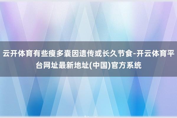 云开体育有些瘦多囊因遗传或长久节食-开云体育平台网址最新地址(中国)官方系统