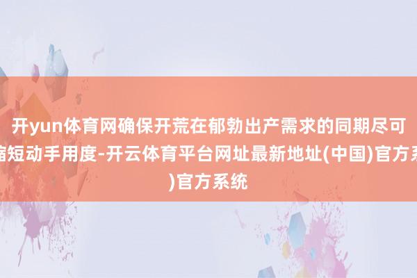 开yun体育网确保开荒在郁勃出产需求的同期尽可能缩短动手用度-开云体育平台网址最新地址(中国)官方系统