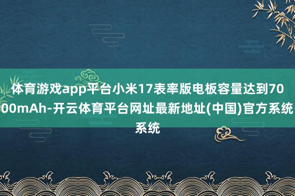 体育游戏app平台小米17表率版电板容量达到7000mAh-开云体育平台网址最新地址(中国)官方系统