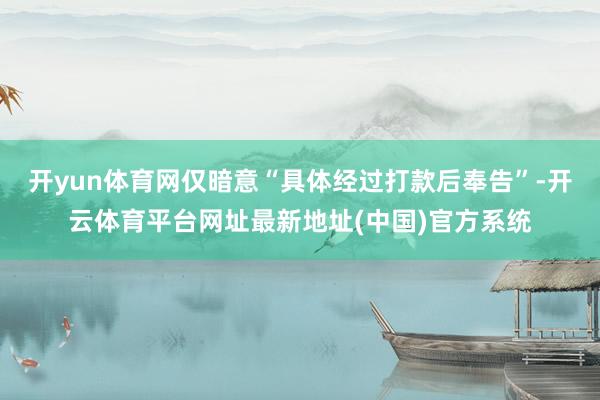 开yun体育网仅暗意“具体经过打款后奉告”-开云体育平台网址最新地址(中国)官方系统