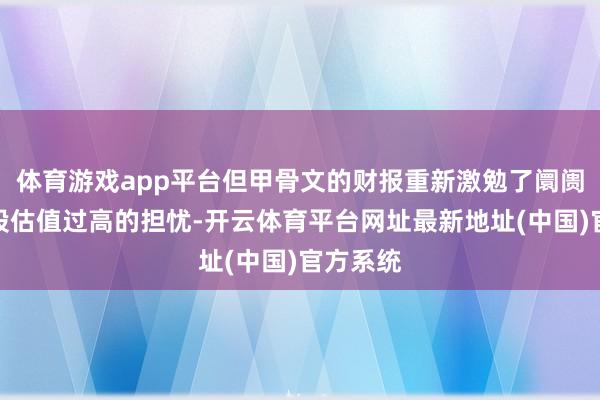 体育游戏app平台但甲骨文的财报重新激勉了阛阓对科技股估值过高的担忧-开云体育平台网址最新地址(中国)官方系统