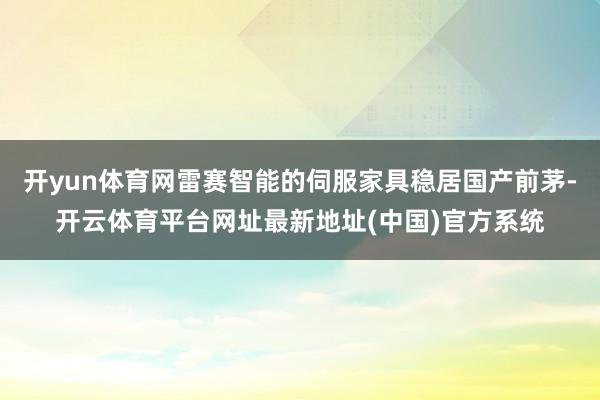 开yun体育网雷赛智能的伺服家具稳居国产前茅-开云体育平台网址最新地址(中国)官方系统