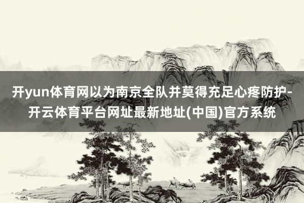 开yun体育网以为南京全队并莫得充足心疼防护-开云体育平台网址最新地址(中国)官方系统