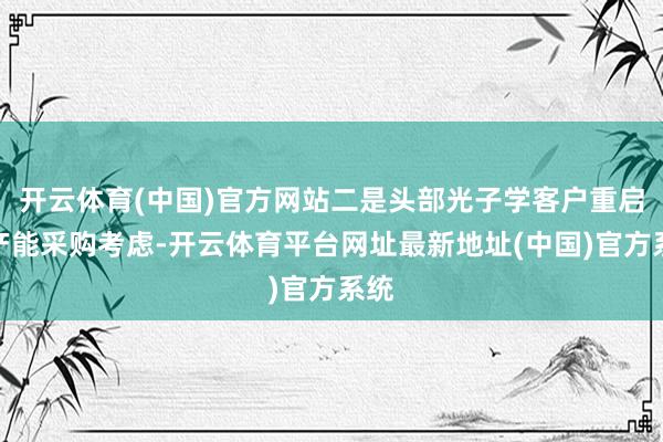 开云体育(中国)官方网站二是头部光子学客户重启了产能采购考虑-开云体育平台网址最新地址(中国)官方系统